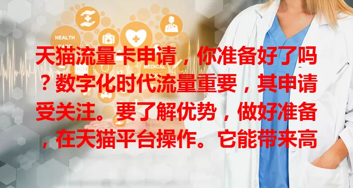 天猫流量卡申请，你准备好了吗？数字化时代流量重要，其申请受关注。要了解优势，做好准备，在天猫平台操作。它能带来高效经济体验，申请前充分了解谨慎操作，你准备好申请了吗？