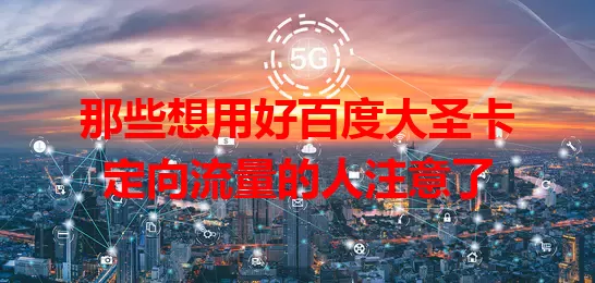 那些想用好百度大圣卡定向流量的人注意了