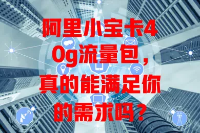 阿里小宝卡40g流量包，真的能满足你的需求吗？