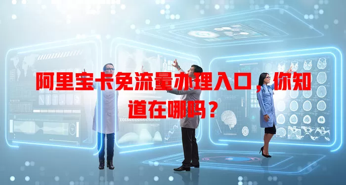 阿里宝卡免流量办理入口，你知道在哪吗？