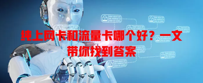 纯上网卡和流量卡哪个好？一文带你找到答案