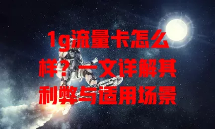 1g流量卡怎么样？一文详解其利弊与适用场景