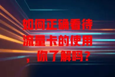 如何正确看待流量卡的使用，你了解吗？