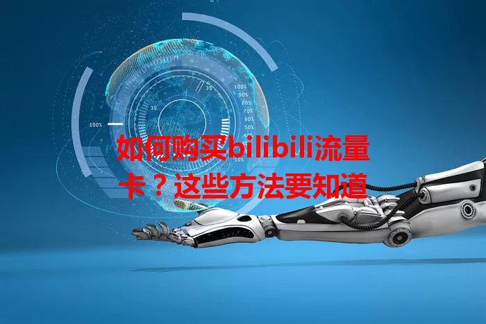 如何购买bilibili流量卡？这些方法要知道