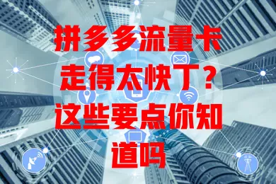 拼多多流量卡走得太快丁？这些要点你知道吗