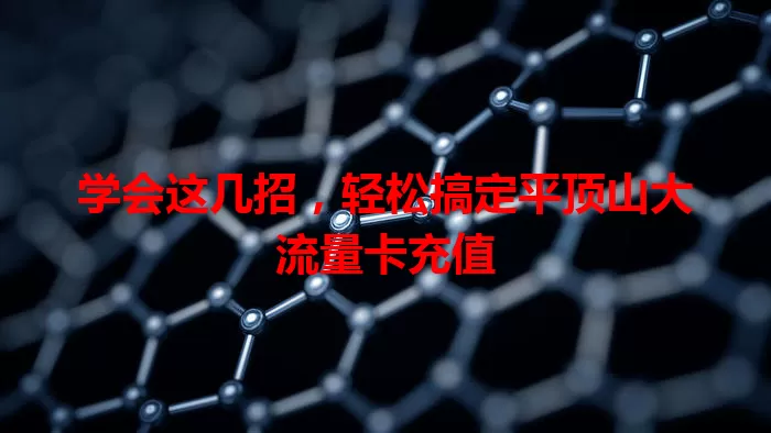 学会这几招，轻松搞定平顶山大流量卡充值