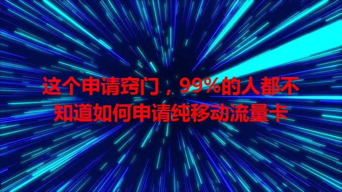 这个申请窍门，99%的人都不知道如何申请纯移动流量卡