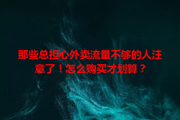 那些总担心外卖流量不够的人注意了！怎么购买才划算？