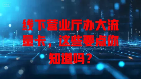 线下营业厅办大流量卡，这些要点你知道吗？