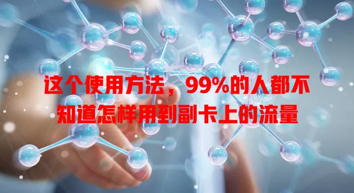 这个使用方法，99%的人都不知道怎样用到副卡上的流量