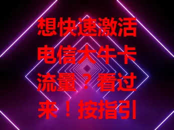 想快速激活电信大牛卡流量？看过来！按指引操作，仔细核对信息，提交申请后耐心等验证。激活就能畅享流量，还有使用技巧助你更好用，按步骤操作轻松开启畅快上网之旅！