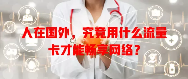 人在国外，究竟用什么流量卡才能畅享网络？