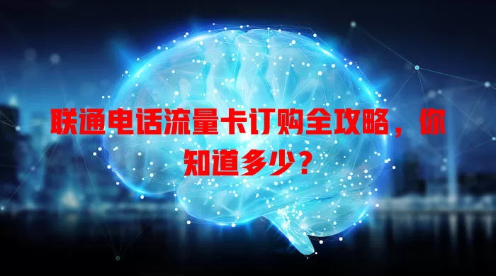 联通电话流量卡订购全攻略，你知道多少？