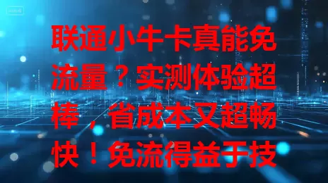 联通小牛卡真能免流量？实测体验超棒，省成本又超畅快！免流得益于技术合作，使用有注意事项，想省心省钱就关注！
