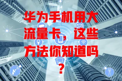 华为手机用大流量卡，这些方法你知道吗？