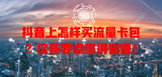 抖音上怎样买流量卡包？这些要点你得知道！