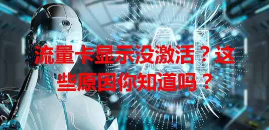 流量卡显示没激活？这些原因你知道吗？