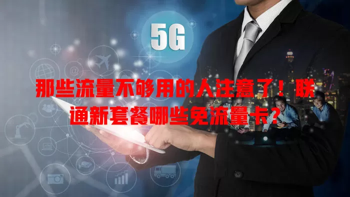 那些流量不够用的人注意了！联通新套餐哪些免流量卡？