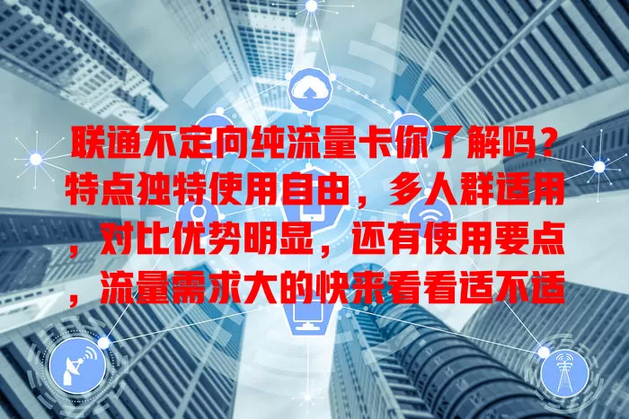 联通不定向纯流量卡你了解吗？特点独特使用自由，多人群适用，对比优势明显，还有使用要点，流量需求大的快来看看适不适合你！
