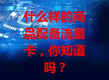 什么样的商品配备流量卡，你知道吗？
