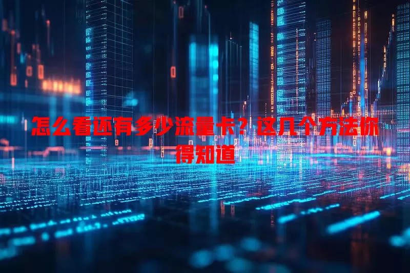 怎么看还有多少流量卡？这几个方法你得知道