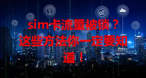 sim卡流量被锁？这些方法你一定要知道！