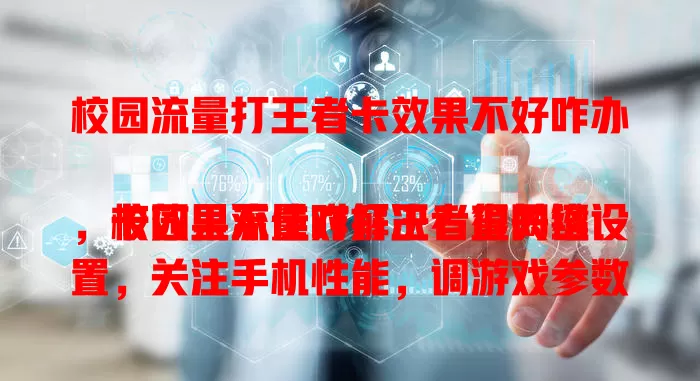 校园流量打王者卡效果不好咋办

校园里流量对打王者很关键，卡效果不佳咋解决？查网络设置，关注手机性能，调游戏参数，注意时段，与运营商沟通，用这些方法让你校园流量畅玩王者