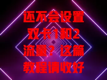 还不会设置双卡1和2流量？这篇教程请收好！