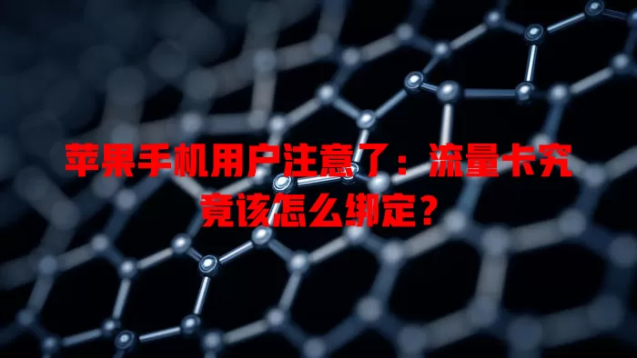 苹果手机用户注意了：流量卡究竟该怎么绑定？