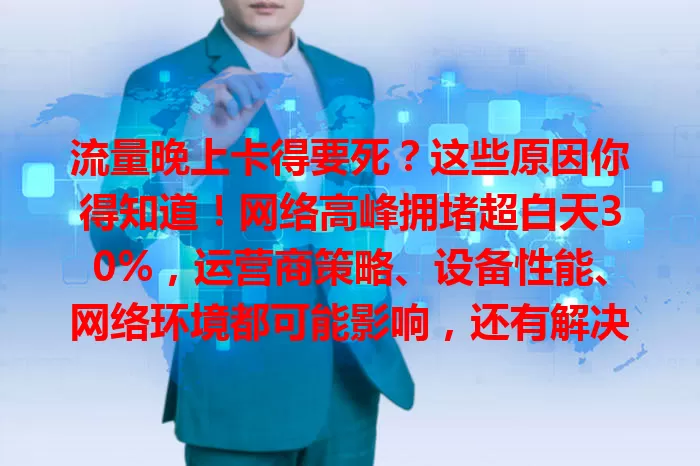 流量晚上卡得要死？这些原因你得知道！网络高峰拥堵超白天30%，运营商策略、设备性能、网络环境都可能影响，还有解决办法，快来看！