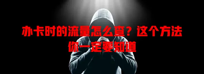 办卡时的流量怎么查？这个方法你一定要知道