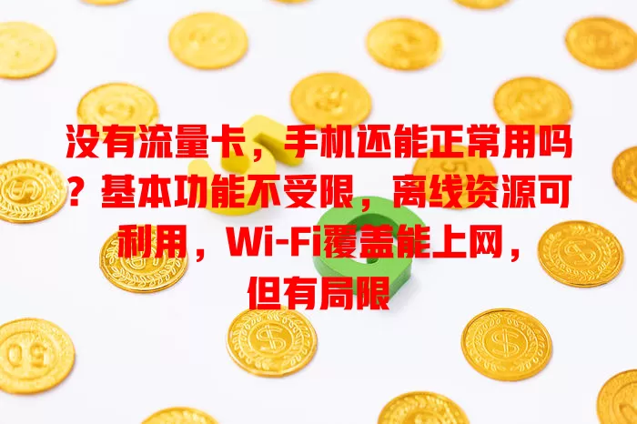 没有流量卡，手机还能正常用吗？基本功能不受限，离线资源可利用，Wi-Fi覆盖能上网，但有局限