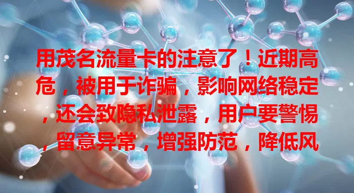 用茂名流量卡的注意了！近期高危，被用于诈骗，影响网络稳定，还会致隐私泄露，用户要警惕，留意异常，增强防范，降低风险保权益