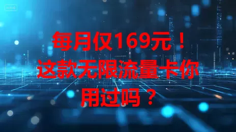 每月仅169元！这款无限流量卡你用过吗？