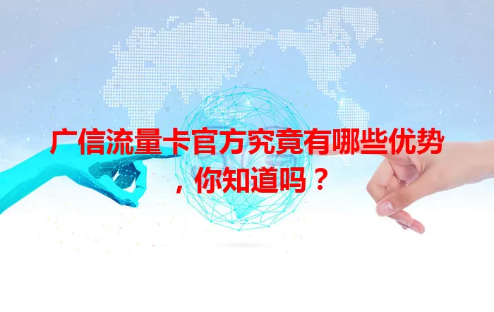 广信流量卡官方究竟有哪些优势，你知道吗？