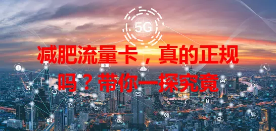 减肥流量卡，真的正规吗？带你一探究竟