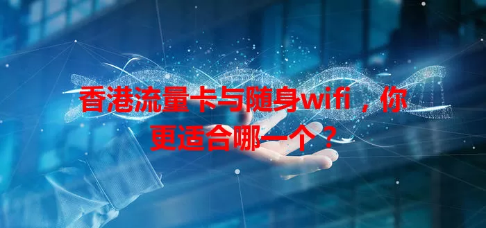 香港流量卡与随身wifi，你更适合哪一个？