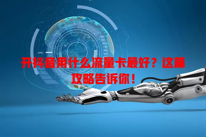 开抖音用什么流量卡最好？这篇攻略告诉你！