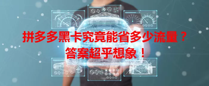 拼多多黑卡究竟能省多少流量？答案超乎想象！