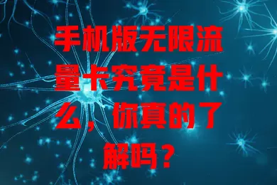 手机版无限流量卡究竟是什么，你真的了解吗？
