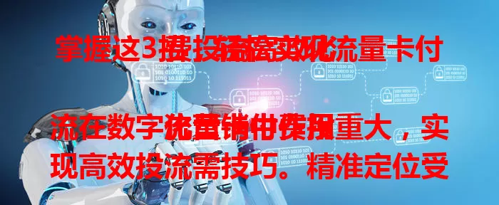 掌握这3招，轻松实现流量卡付费投流高效化

流量卡付费投流在数字化营销中作用重大，实现高效投流需技巧。精准定位受众是关键，优化内容是核心，合理分配预算也不容忽视。掌握这三招，就能在流量卡付费投流中收获更好效果。