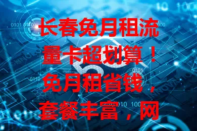 长春免月租流量卡超划算！免月租省钱，套餐丰富，网络稳，选卡留意细节，畅享便捷优惠，快来深入了解！