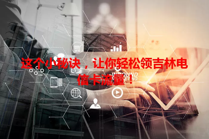 这个小秘诀，让你轻松领吉林电信卡流量！