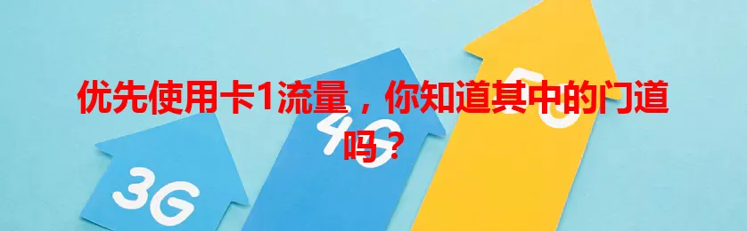 优先使用卡1流量，你知道其中的门道吗？