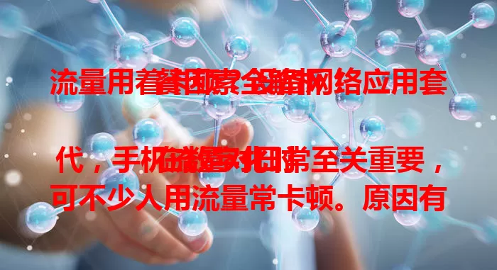流量用着卡顿？设备网络应用套餐因素全解析！

在数字化时代，手机流量对日常至关重要，可不少人用流量常卡顿。原因有设备性能差，老手机处理数据易卡；网络环境糟，信号弱或设备多干扰；应用程序有问题；流量套餐受限。解决卡顿要综合考虑这些因素。