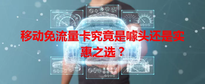 移动免流量卡究竟是噱头还是实惠之选？