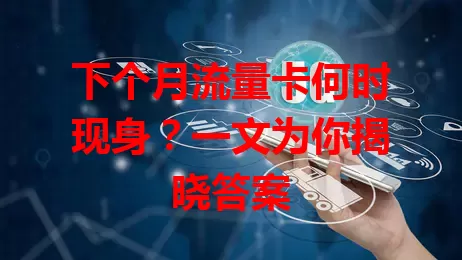 下个月流量卡何时现身？一文为你揭晓答案