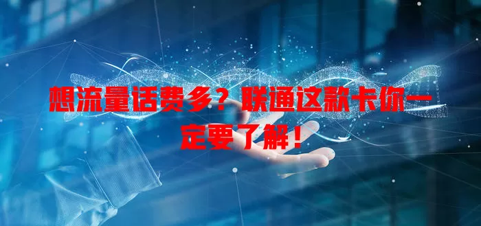 想流量话费多？联通这款卡你一定要了解！