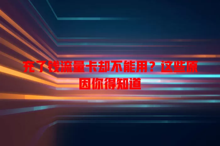 充了钱流量卡却不能用？这些原因你得知道