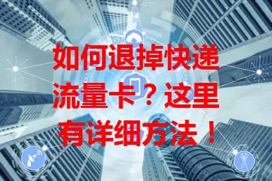 如何退掉快递流量卡？这里有详细方法！